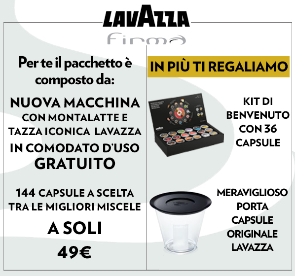 Macchina Lavazza Originale a Costo Zero, in più ti regaliamo il meraviglioso portacapsule originale e un kit di degustazione con 36 capsule TUTTO GRATUITO!

Delizia le tue giornate lavorative e non con espressi, cappuccini, cioccolate, a casa come al bar!

Tua con 144 capsule a soli 49€!